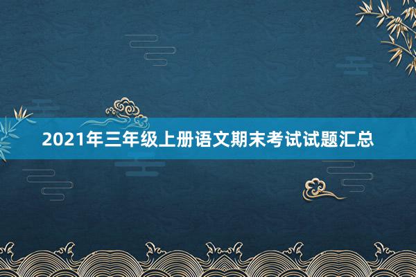 2021年三年级上册语文期末考试试题汇总