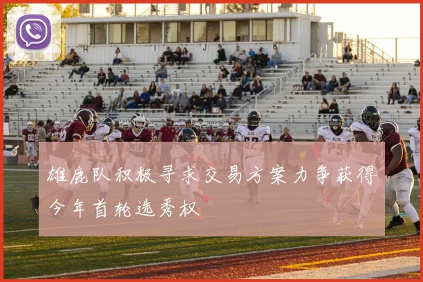 雄鹿队积极寻求交易方案力争获得今年首轮选秀权