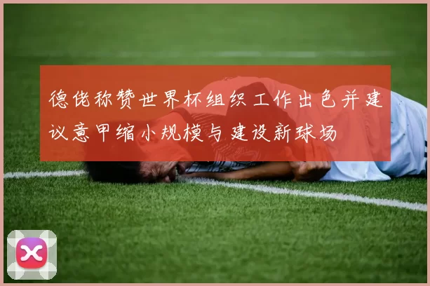 德佬称赞世界杯组织工作出色并建议意甲缩小规模与建设新球场