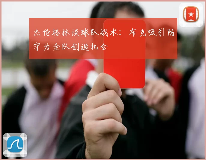 杰伦格林谈球队战术：布克吸引防守为全队创造机会