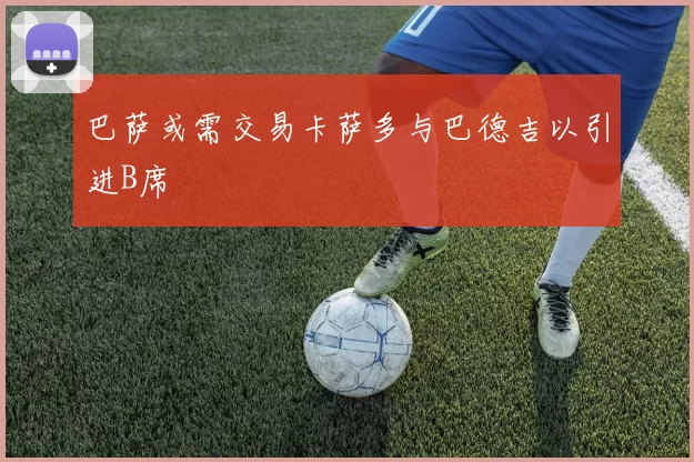 巴萨或需交易卡萨多与巴德吉以引进B席
