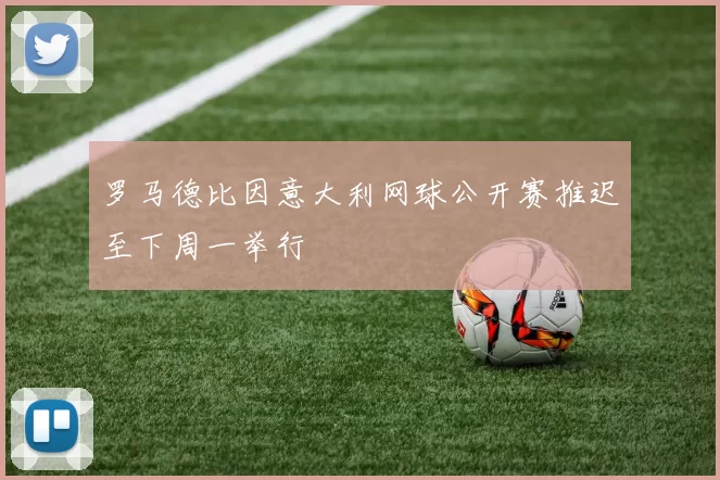 罗马德比因意大利网球公开赛推迟至下周一举行