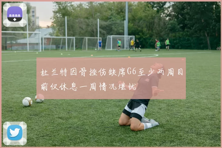 杜兰特因骨挫伤缺席G6至少两周目前仅休息一周情况堪忧