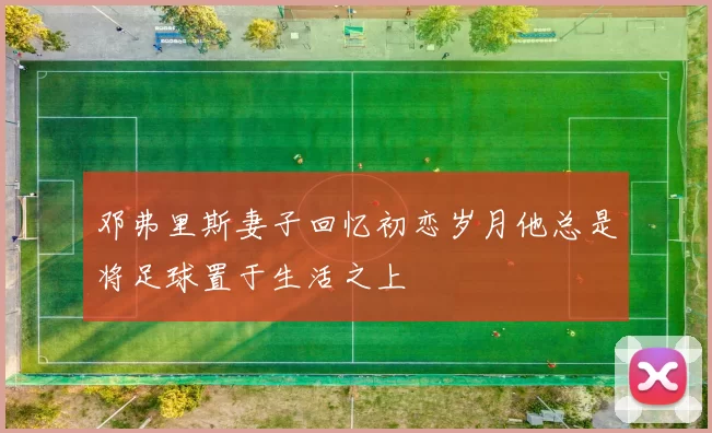 邓弗里斯妻子回忆初恋岁月他总是将足球置于生活之上