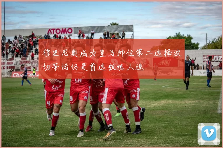 穆里尼奥成为皇马帅位第二选择波切蒂诺仍是首选教练人选