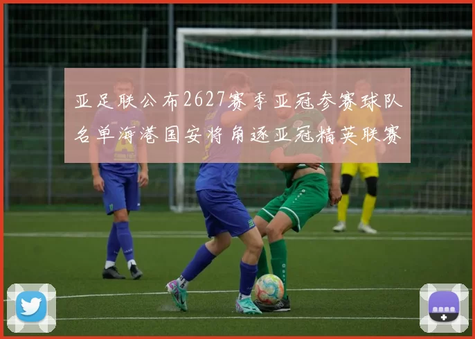亚足联公布2627赛季亚冠参赛球队名单海港国安将角逐亚冠精英联赛