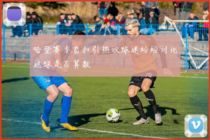 哈登赛季首扣引热议球迷纷纷讨论这球是否算数